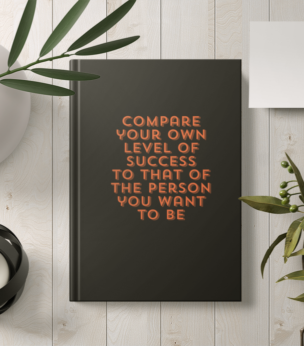 Compare your own level of success to that of the person you want to be: Positive Affirmation Motivational And Inspirational Notebook